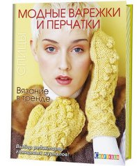 Книга: Вязание в тренде: Модные варежки и перчатки: Спицы 